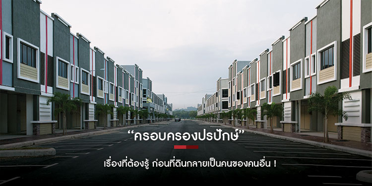 ครอบครองปรปักษ์ เรื่องที่ต้องรู้ ก่อนที่ดินกลายเป็นคนของคนอื่น !